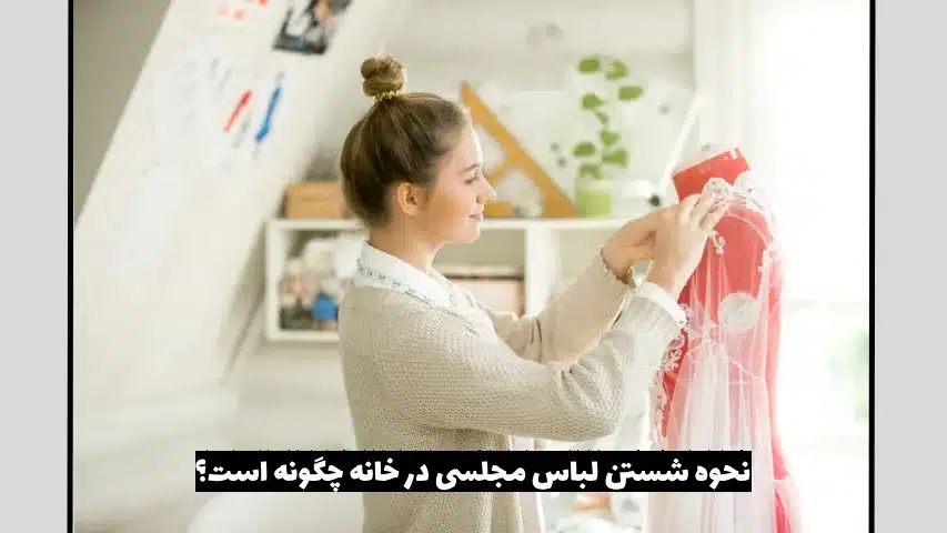 نحوه شستن لباس مجلسی در خانه چگونه است؟ - آدا مزون