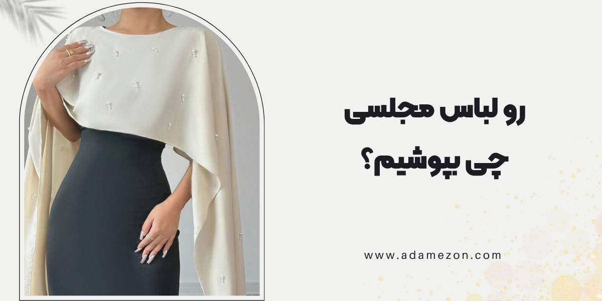 رو لباس مجلسی چی بپوشیم؟