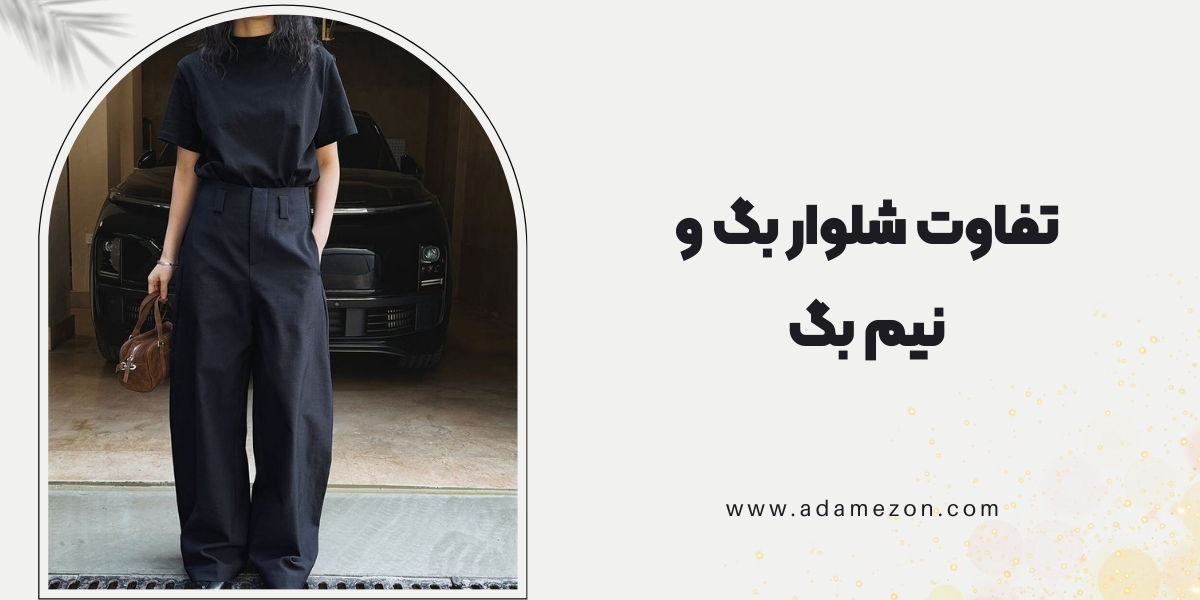 تفاوت شلوار بگ و نیم بگ