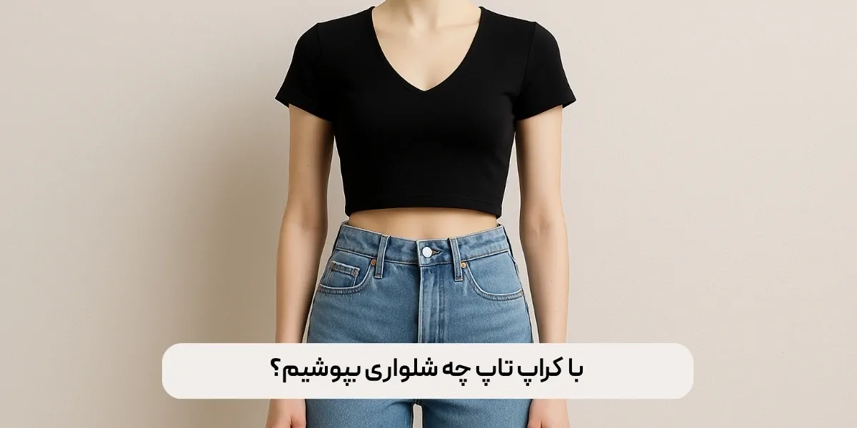 با کراپ تاپ چه شلواری بپوشیم؟