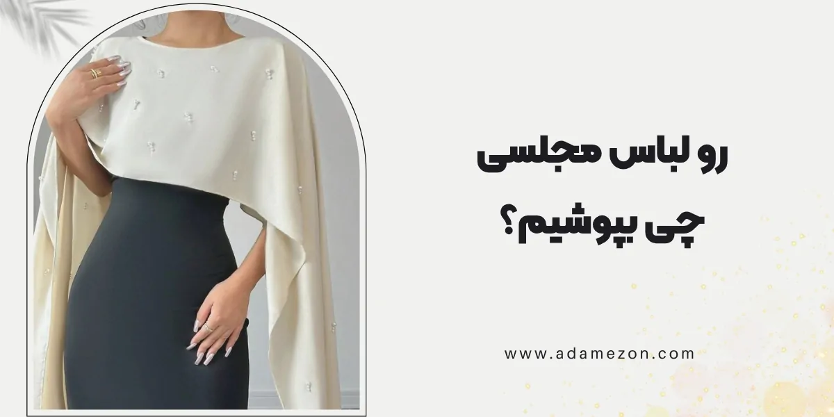 رو لباس مجلسی چی بپوشیم؟